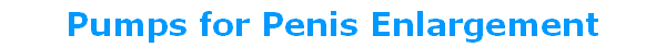 Pumps for Penis Enlargement